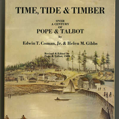 Time, Tide & Timber: Over a Century of Pope & Talbot | Edwin T. Coman, Jr. and Helen M. Gibbs | Revised and Edited by Pope & Talbot, 1978