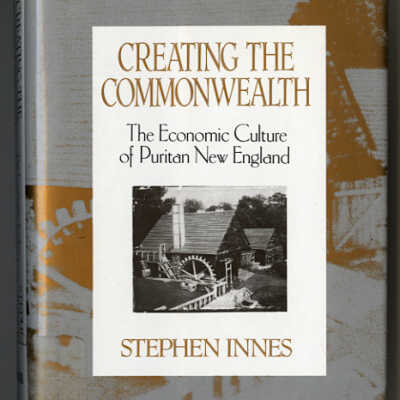 Creating the Commonwealth: The Economic Culture of Puritan New England | Stephen Innes
