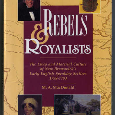 Rebels and Royalists: The Lives and Material Culture of New Brunswick's Early English-Speaking Settlers, 1758-1783 | M.A. MacDonald