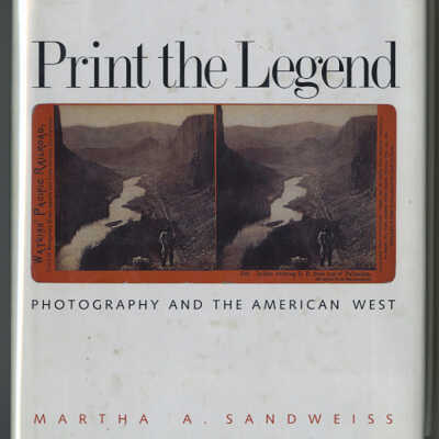 Print the Legend: Photography and the American West | Martha A. Sandweiss