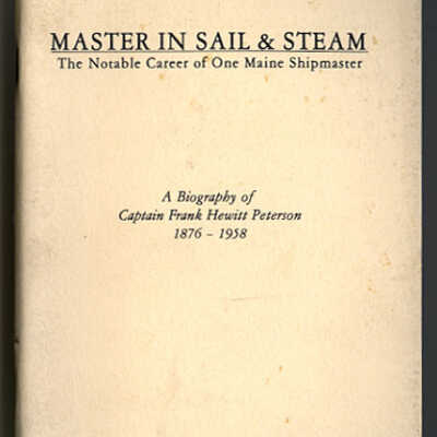 Master in Sail & Steam: The Notable Career of One Maine Shipmaster | A Biography of Captain Frank Hewitt Peterson, 1876 - 1958 | Prepared by Charles S. Morgan