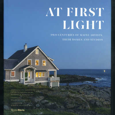 At First Light: Two Centuries of Maine Artists, Their Homes and Studios | Anne Collins Goodyear, Frank H. Goodyear III, Michael K. Komanecky