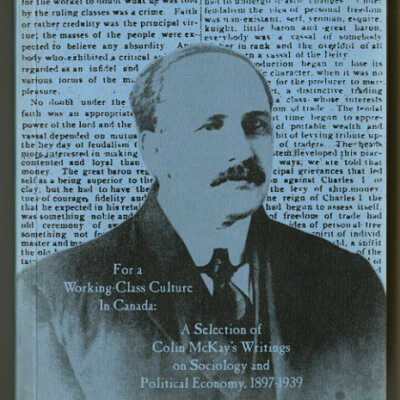 For a Working - Class Culture in Canada: A Selection of Colin McKay's Writings on Sociology and Political Economy, 1897 - 1939 | Edited and Annotated by Ian McKay