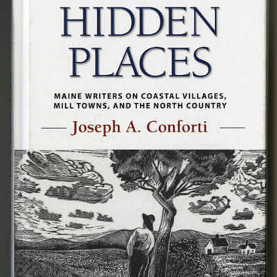 Hidden Places: Maine Writers on Coastal Villages, Mill Towns, and the North Country | Joseph A. Conforti