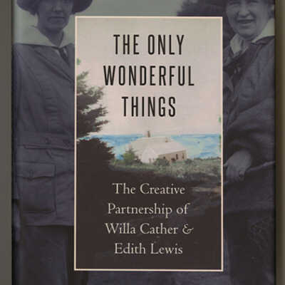 The Only Wonderful Things: The Creative Partnership of Willa Cather & Edith Lewis | Melissa J. Homestead