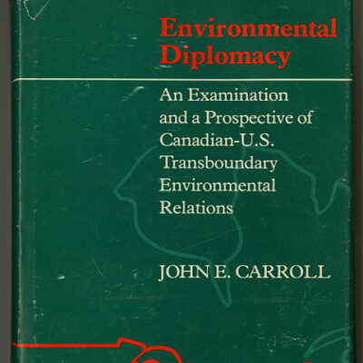 Environmental Diplomacy: An Examination and a Prospective of Canadian-U.S. Transboundary Environmental Relations | John E. Carroll