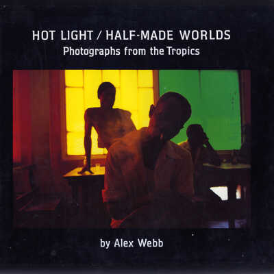 Hot Light / Half-Made Worlds: Photographs from the Tropics | Alex Webb