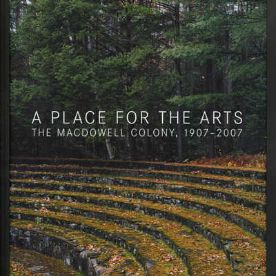 A Place for the Arts: The MacDowell Colony, 1907-2007 | Carter Wiseman, General Editor