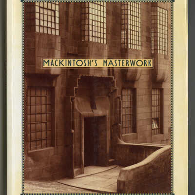 Mackintosh's Masterwork: Charles Rennie MacKintosh and the Glasgow School of Art