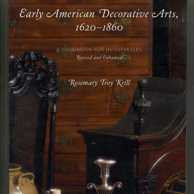 Early American Decorative Arts, 1620-1860: A Handbook for Interpreters, Revised and Enhanced | Rosemary Troy Krill
