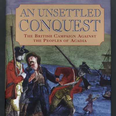 An Unsettled Conquest: The British Campaign Against the Peoples of Acadia | Geoffrey Plank