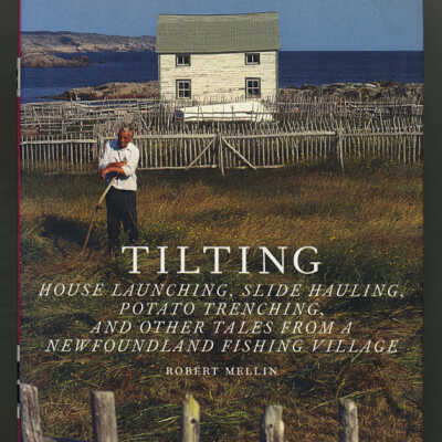 Tilting: House Launching, Slide Hauling, Potato Trenching, and Other Tles from a Newfoundland Fishing Village | Robert Mellin