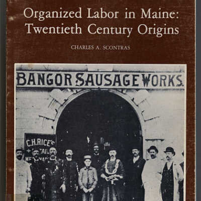 Organized Labor in Maine: Twentieth Century Origins | Charles A. Scontras