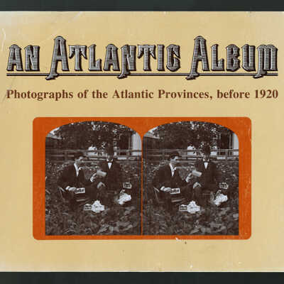 An Atlantic Album: Photographs of the Atlantic Provinces, before 1920 | Scott Robson and Shelagh Mackenzie