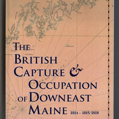 The British Capture & Occupation of Downeast Maine, 1814-1815/1818 | George F.W. Young