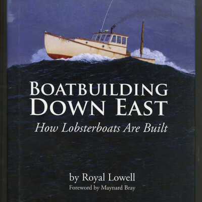 Boatbuilding Down East: How Lobsterboats Are Built | Royal Lowell