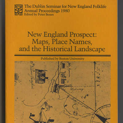 New England Prospect: Maps, Place Names, and the Historical Landscape | The Dublin Seminar for New England Folklife, Annual Proceedings 1980 | Edited by Peter Benes
