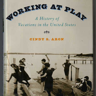 Working at Play: A History of Vacations in the United States | Cindy S. Aron
