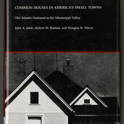Common Houses in America's Small Towns: The Atlantic Seaboard to the Mississippi | John A. Jakle, Robert W. Bastian, and Douglas K. Meyer