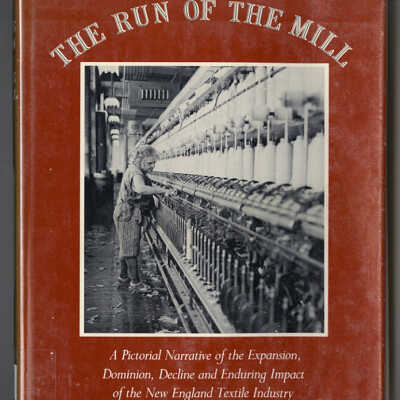 The Run of the Mill: A Pictorial Narrative of the Expansion, Dominion, Decline and Enduring Impact of the New England Textile Industry | Steve Dunwell