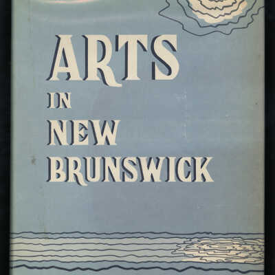 Arts in New Brunswick | Edited by R. A. Tweedie, Fred Cogswell, W. Stewart MacNutt