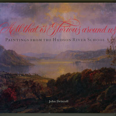 All that is Glorious around us: Paintings from the Hudson River School | John Driscoll