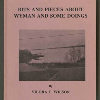 Bits and Pieces about Wyman and Some Doings [Milbridge, Maine] | Vilora C. WIlson