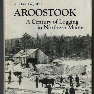 Aroostook: A Century of Logging in Northern Maine | Richard W. Judd