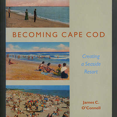 Becoming Cape Cod: Creating a Seaside Resort | James C. O'Connell