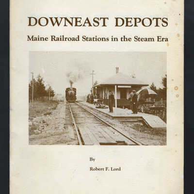 Downiest Depots: Maine Railroad Stations in the Steam Era | Robert F. Lord