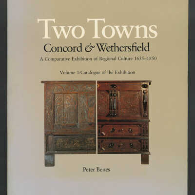 Two Towns, Concord & Wethersfield: A Comparative Exhibition of Regional Culture, 1635-1850, Volume 1/Catalogue of the Exhibition | Peter Benes
