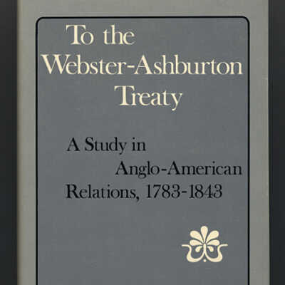 To the Webster-Ashburton Treaty: A Study in Anglo-American Relations, 1783-1843 | Howard Jones