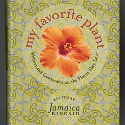 My Favorite Plant: Writers and Gardeners on the Plants They Love | Edited by Jamaica Kincaid