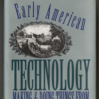 Early American Technology: Making & Doing Things from the Colonial Era to 1850 | Edited by Judith A. McGaw