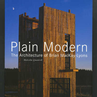 Plain Modern: The Architecture of Brian MacKay-Lyons | Malcolm Quantrill