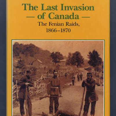 The Last Invasion of Canada: The Fenian Raids, 1866-1870 | Hereward Senior