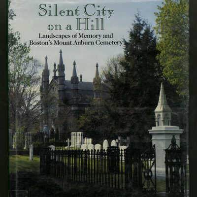 Silent City on a Hill: Landscapes of Memory and Boston's Mount Auburn Cemetery | Blanche Linden-Ward