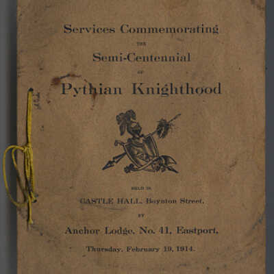 Services Commemorating the Semi-Centennial of Pythian Knighthood Held in Castle Hall, Boynton Street, by Anchor Lodge, No. 41, Eastport, Thursday, February 19, 1914.