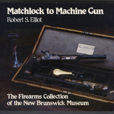 Matchlock to Machine Guns: The Firearms Collection of the New Brunswick Museum | Robert S. Elliot