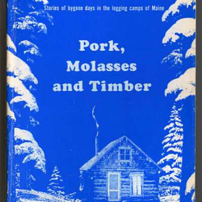 Pork, Molasses and Timber: Stories of Bygone Days in the Logging Camps of Maine | Louis Woodbury Eaton
