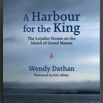 A Harbour for the King: The Loyalist Dream on the Island of Grand Manan | Wendy Dathan | Foreword by Eric Allaby