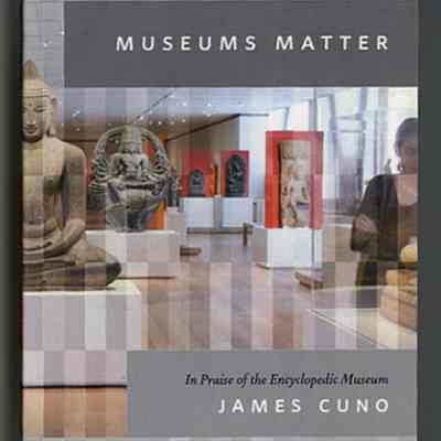 Museums Matter: In Praise of the Encyclopedic Museum | James Cuno