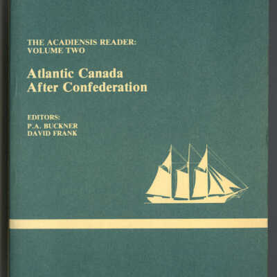 Atlantic Canada After Confederation / The Acadiensis Reader, Volume Two | Compiled and Edited by P.A. Buckner and David Frank