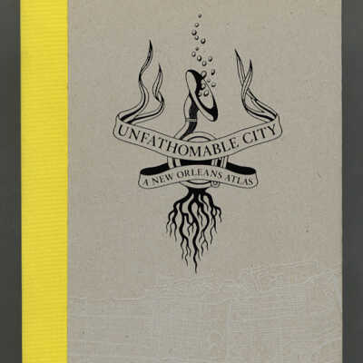 Unfathomable City: A New Orleans Atlas | Rebecca Solnit and Rebecca Snedeker