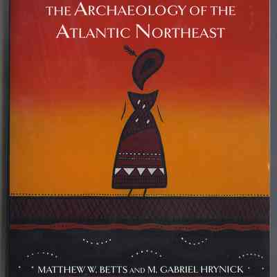 Matthew W. Betts and M. Gabriel Hrynick | The Archaeology of the Atlantic Northeast | Toronto: University of Toronto Press, 2021