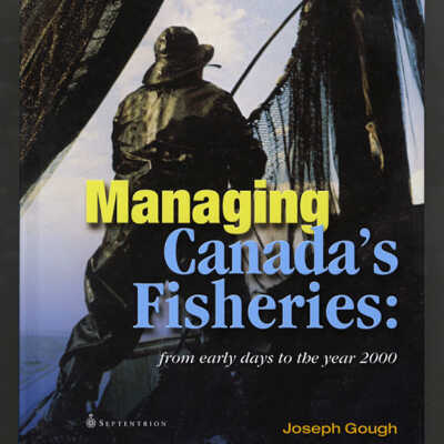 Managing Canada's Fisheries: From Early Days to the Year 2000 | Joseph Gough