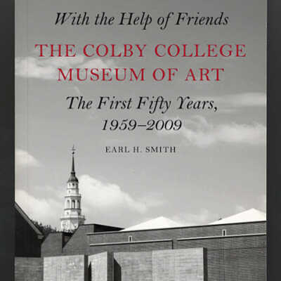With the Help of Friends: The Colby College Museum of Art, The First Fifty Years, 1959-2009 | Earl H. Smith