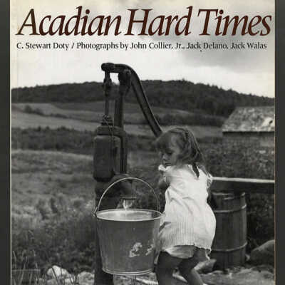 Acadian Hard Times: The Farm Security Administration in Maine's St. John Valley, 1940-1943 | C. Stewart Doty / Photographs by John Collier, Jr., Jack Delano, Jack Walas