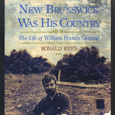New Brunswick Was His Country: The Life of William Francis Ganong | Ronald Rees
