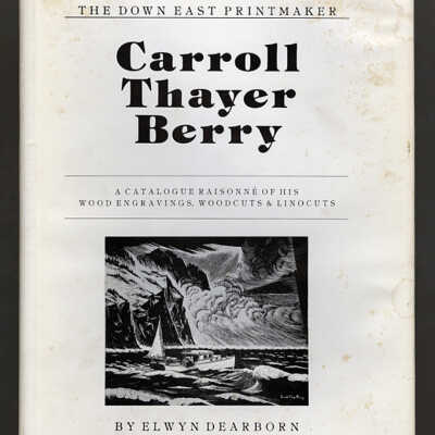 The Down East Printmaker, Carroll Thayer Berry: A Catalogue Raisonne of His Wood Engravings, Woodcuts & Linocuts | Elwyn Dearborn